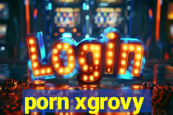 porn xgrovy